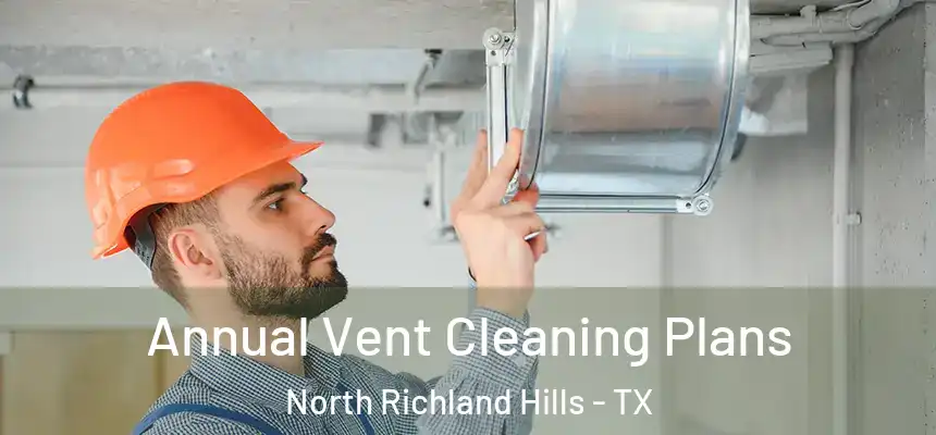 Annual Vent Cleaning Plans North Richland Hills - TX