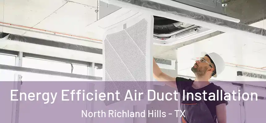  Energy Efficient Air Duct Installation North Richland Hills - TX